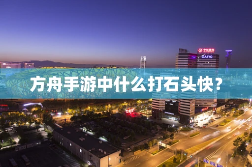 方舟手游中什么打石头快？