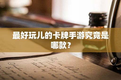 最好玩儿的卡牌手游究竟是哪款？