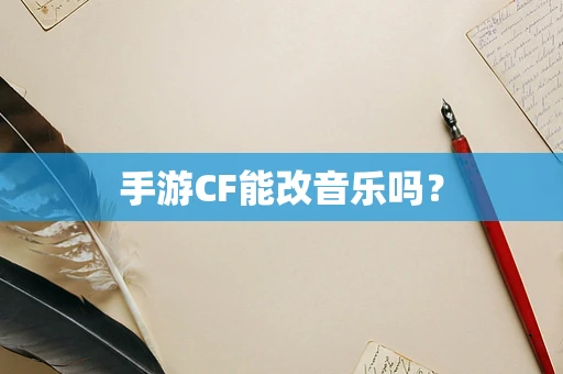 手游CF能改音乐吗？