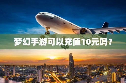 梦幻手游可以充值10元吗？