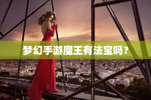 梦幻手游魔王有法宝吗？