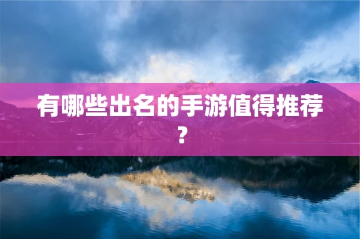 有哪些出名的手游值得推荐？
