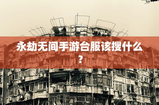 永劫无间手游台服该搜什么？