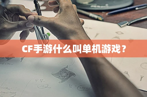 CF手游什么叫单机游戏？