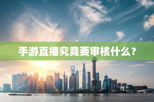 手游直播究竟要审核什么？