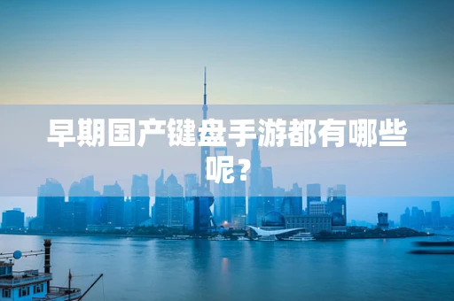 早期国产键盘手游都有哪些呢？