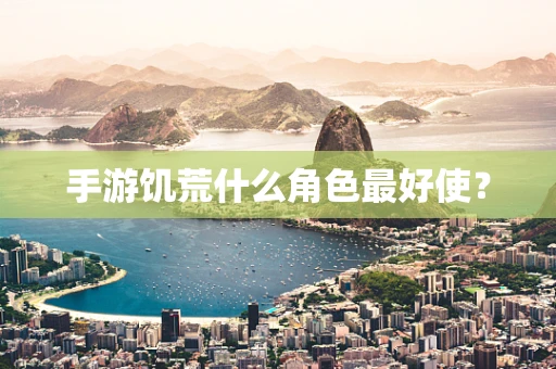 手游饥荒什么角色最好使？