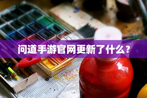 问道手游官网更新了什么？