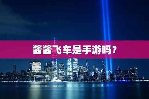 酱酱飞车是手游吗？