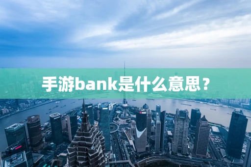 手游bank是什么意思？
