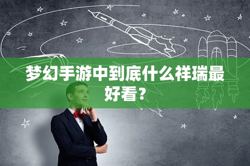 梦幻手游中到底什么祥瑞最好看？