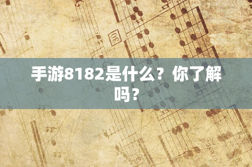 手游8182是什么？你了解吗？