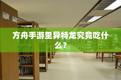 方舟手游里异特龙究竟吃什么？