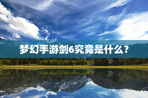 梦幻手游剑6究竟是什么？