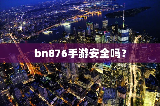 bn876手游安全吗？