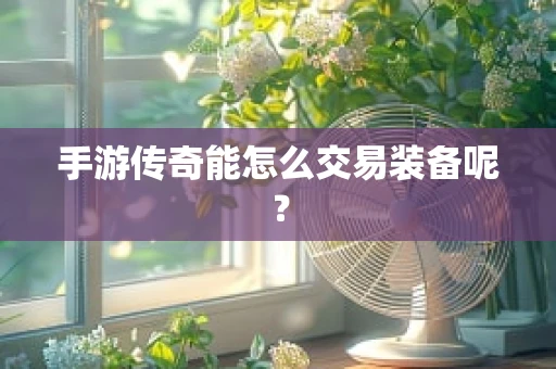手游传奇能怎么交易装备呢？