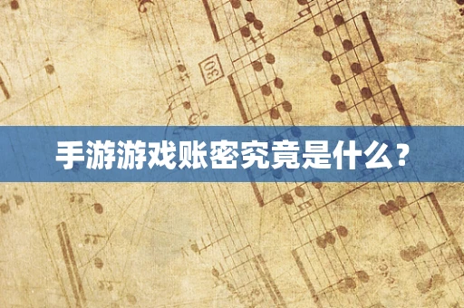 手游游戏账密究竟是什么？