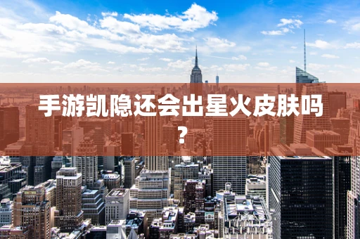 手游凯隐还会出星火皮肤吗？