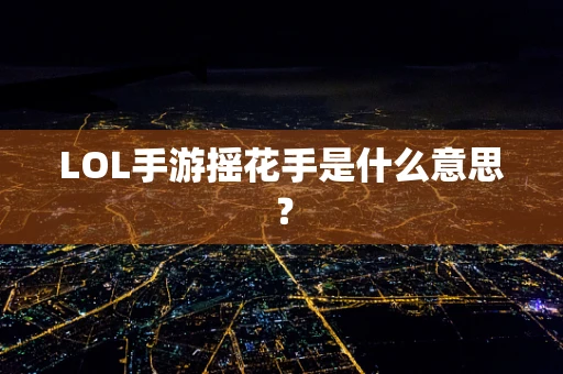 LOL手游摇花手是什么意思？