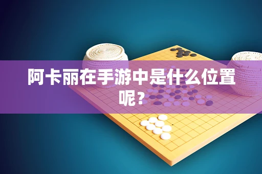 阿卡丽在手游中是什么位置呢？