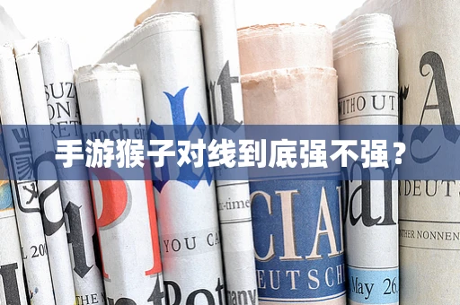 手游猴子对线到底强不强？