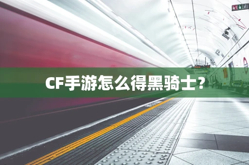 CF手游怎么得黑骑士？