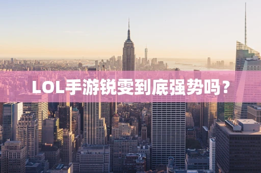 LOL手游锐雯到底强势吗？