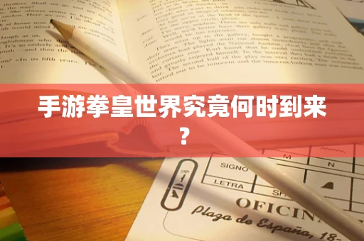 手游拳皇世界究竟何时到来？