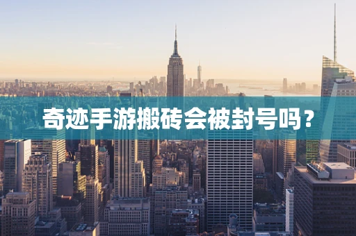 奇迹手游搬砖会被封号吗？