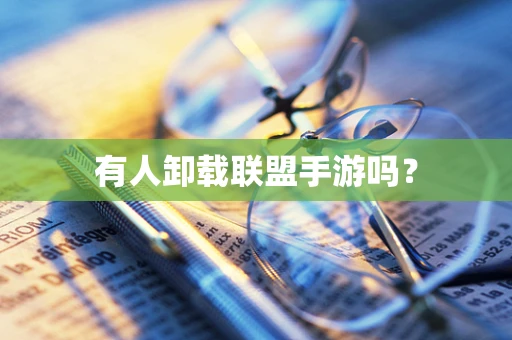 有人卸载联盟手游吗？