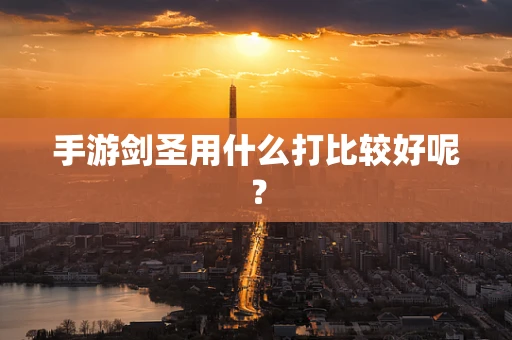 手游剑圣用什么打比较好呢？