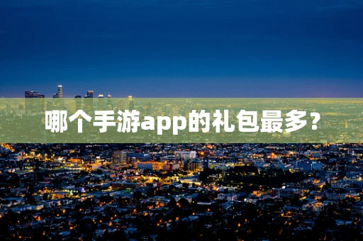 哪个手游app的礼包最多？