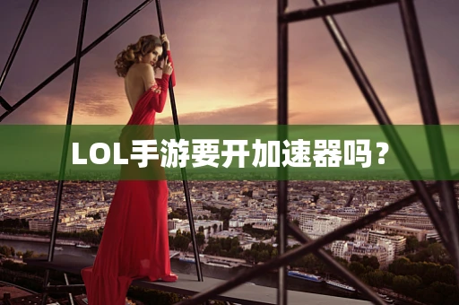 LOL手游要开加速器吗？