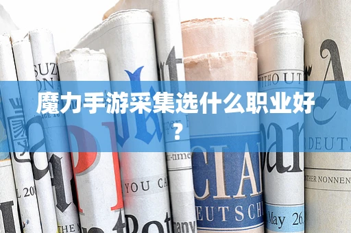 魔力手游采集选什么职业好？