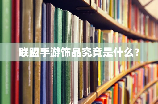 联盟手游饰品究竟是什么？