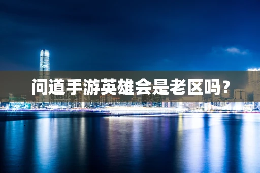 问道手游英雄会是老区吗？