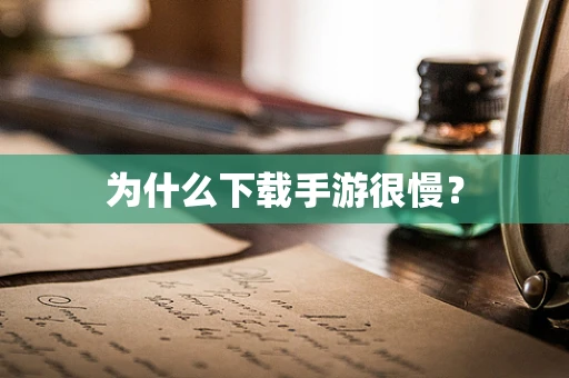为什么下载手游很慢？