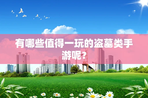 有哪些值得一玩的盗墓类手游呢？