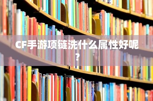 CF手游项链洗什么属性好呢？