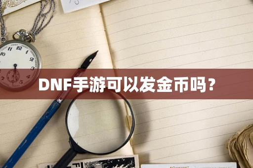 DNF手游可以发金币吗？