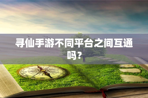 寻仙手游不同平台之间互通吗？