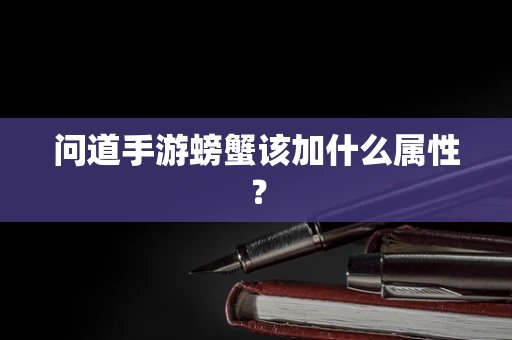 问道手游螃蟹该加什么属性？