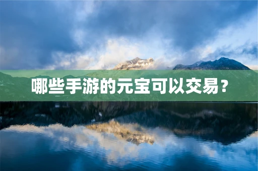 哪些手游的元宝可以交易？