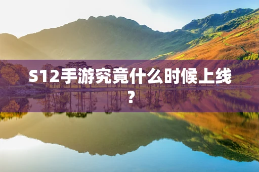 S12手游究竟什么时候上线？