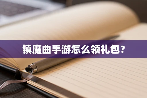镇魔曲手游怎么领礼包？