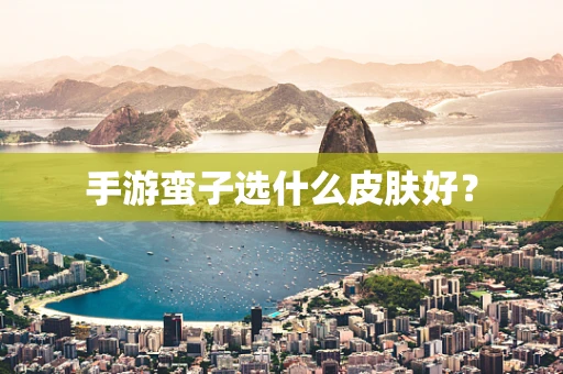 手游蛮子选什么皮肤好？