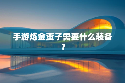 手游炼金蛮子需要什么装备？