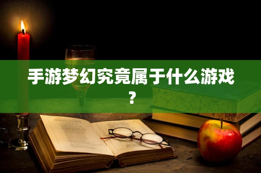 手游梦幻究竟属于什么游戏？