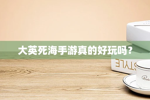 大英死海手游真的好玩吗？