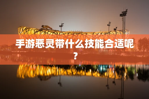 手游恶灵带什么技能合适呢？